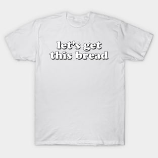 Let's Get This Bread T-Shirt